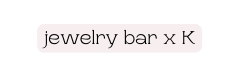 jewelry bar x K